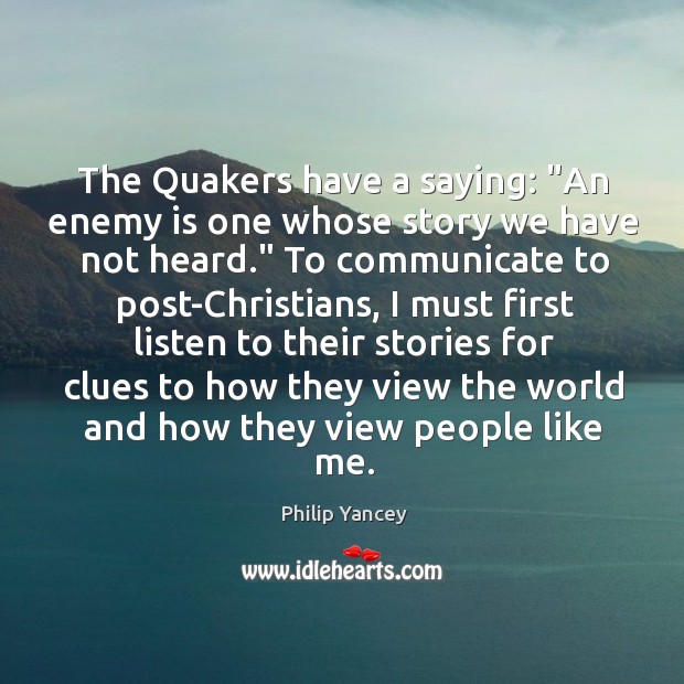 The Quakers have a saying: “An enemy is one whose story we Philip Yancey Picture Quote