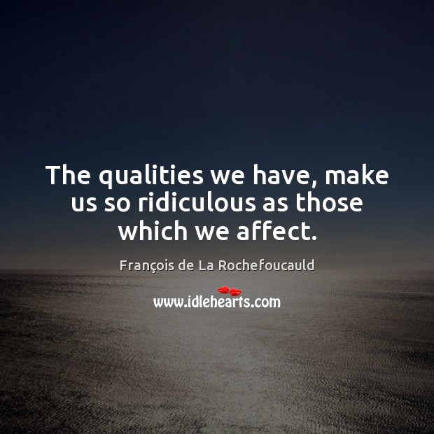 The qualities we have, make us so ridiculous as those which we affect. François de La Rochefoucauld Picture Quote