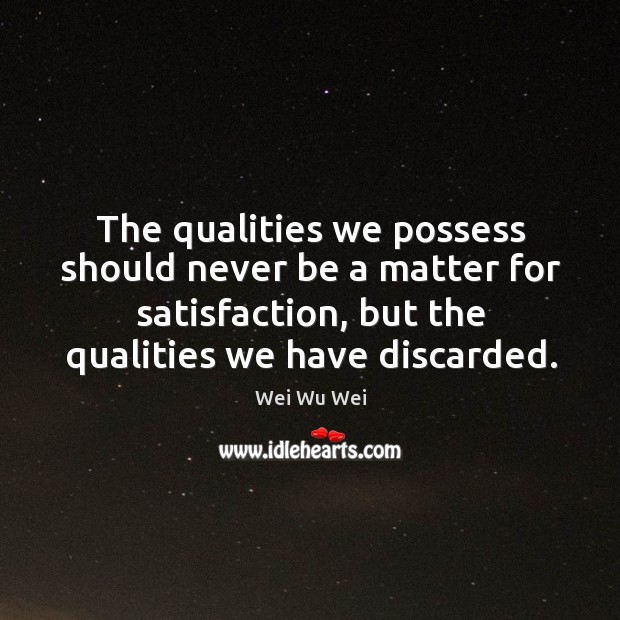 The qualities we possess should never be a matter for satisfaction, but Wei Wu Wei Picture Quote