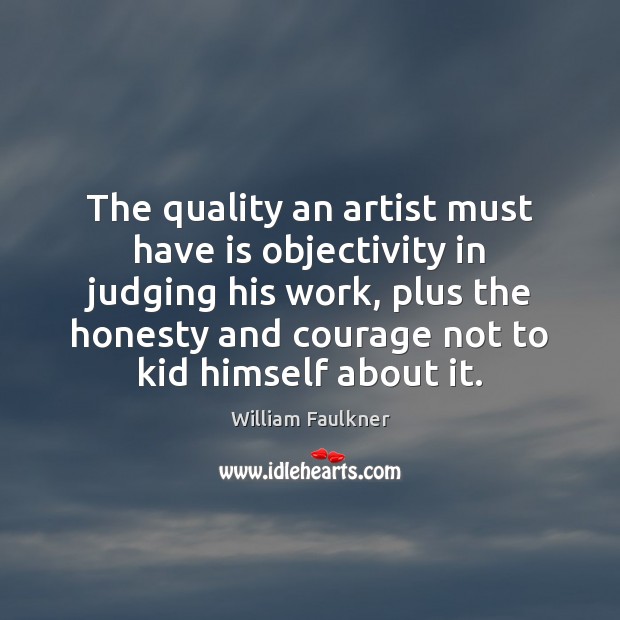 The quality an artist must have is objectivity in judging his work, William Faulkner Picture Quote