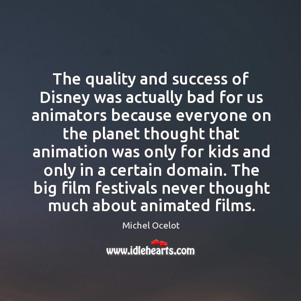 The quality and success of Disney was actually bad for us animators Michel Ocelot Picture Quote