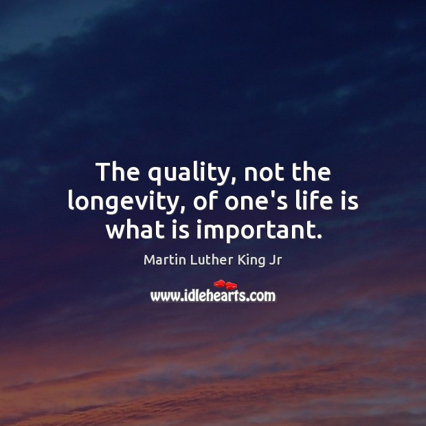 The quality, not the longevity, of one’s life is what is important. Image