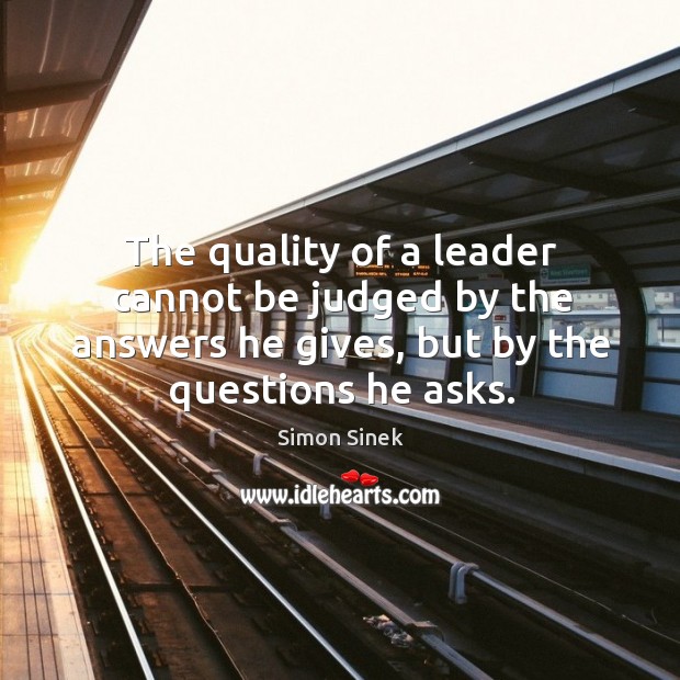 The quality of a leader cannot be judged by the answers he Simon Sinek Picture Quote