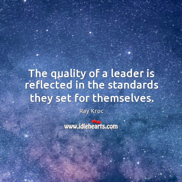 The quality of a leader is reflected in the standards they set for themselves. Ray Kroc Picture Quote