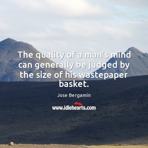 The quality of a man’s mind can generally be judged by the size of his wastepaper basket. Jose Bergamin Picture Quote
