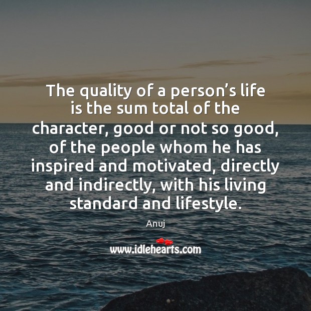 The quality of a person’s life is the sum total of Image