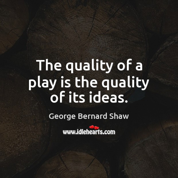 The quality of a play is the quality of its ideas. George Bernard Shaw Picture Quote