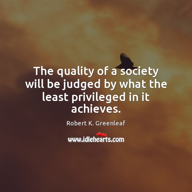 The quality of a society will be judged by what the least privileged in it achieves. Image