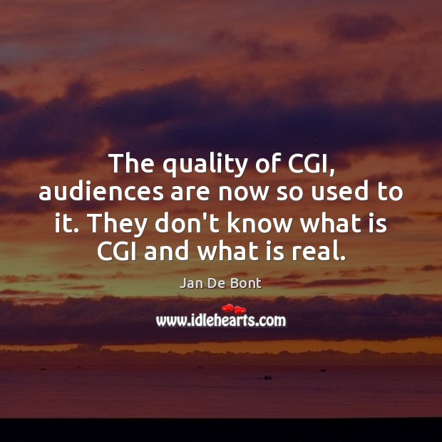 The quality of CGI, audiences are now so used to it. They Jan De Bont Picture Quote