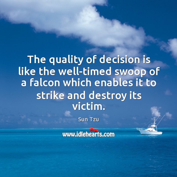 The quality of decision is like the well-timed swoop of a falcon which enables it to strike and destroy its victim. Sun Tzu Picture Quote