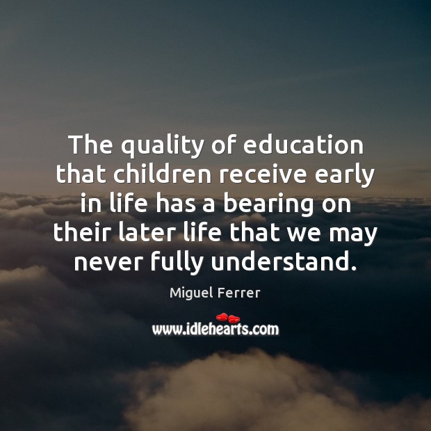 The quality of education that children receive early in life has a 