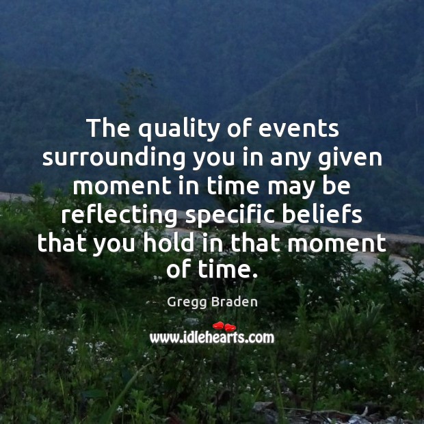 The quality of events surrounding you in any given moment in time Gregg Braden Picture Quote