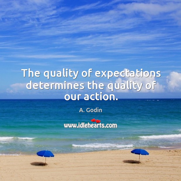 The quality of expectations determines the quality of our action. A. Godin Picture Quote