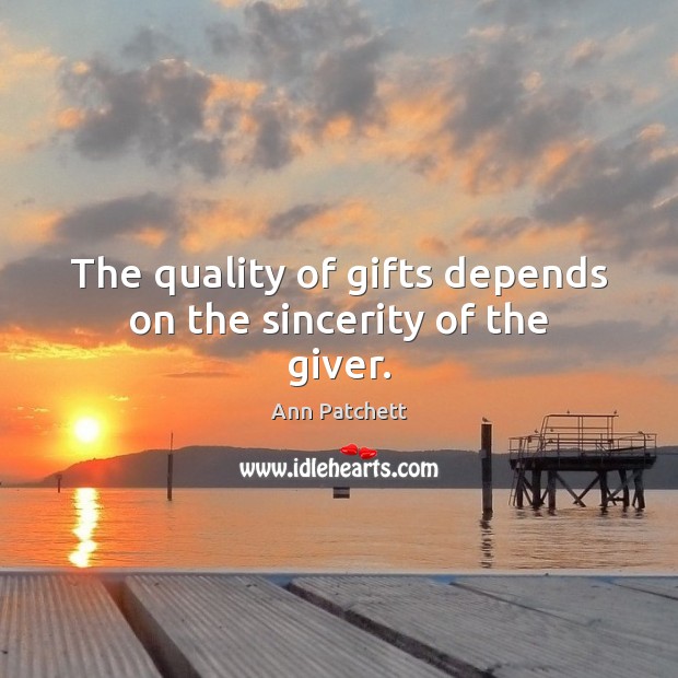 The quality of gifts depends on the sincerity of the giver. Ann Patchett Picture Quote
