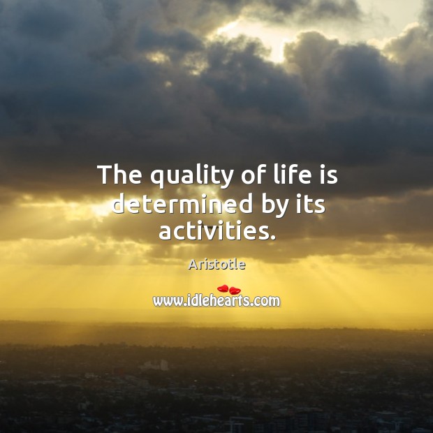 The quality of life is determined by its activities. Aristotle Picture Quote