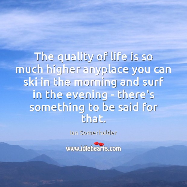 The quality of life is so much higher anyplace you can ski Ian Somerhalder Picture Quote