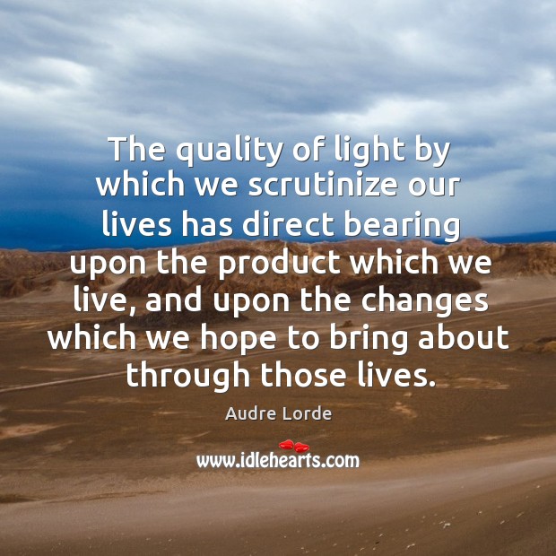 The quality of light by which we scrutinize our lives has direct bearing upon the product which we live Image