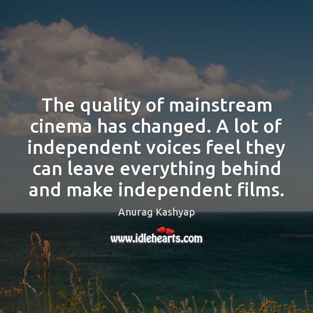 The quality of mainstream cinema has changed. A lot of independent voices Anurag Kashyap Picture Quote