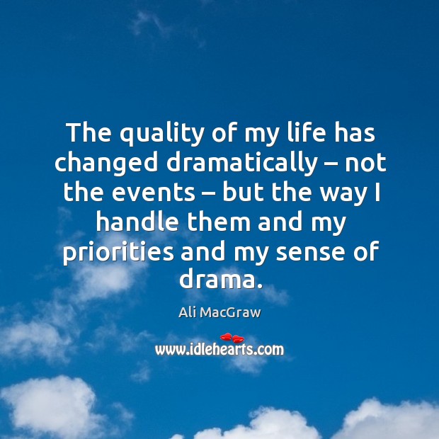 The quality of my life has changed dramatically – not the events – but the way I handle them and Ali MacGraw Picture Quote