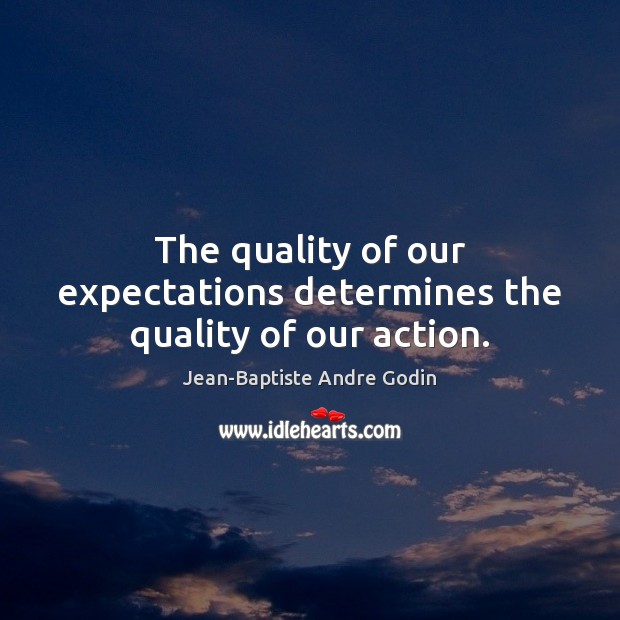 The quality of our expectations determines the quality of our action. Image