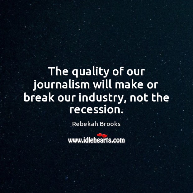 The quality of our journalism will make or break our industry, not the recession. Rebekah Brooks Picture Quote
