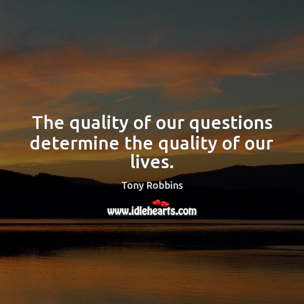 The quality of our questions determine the quality of our lives. Image