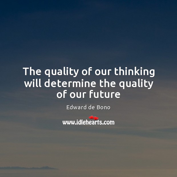 The quality of our thinking will determine the quality of our future Edward de Bono Picture Quote