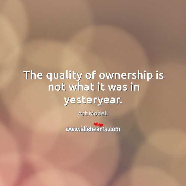 The quality of ownership is not what it was in yesteryear. Image