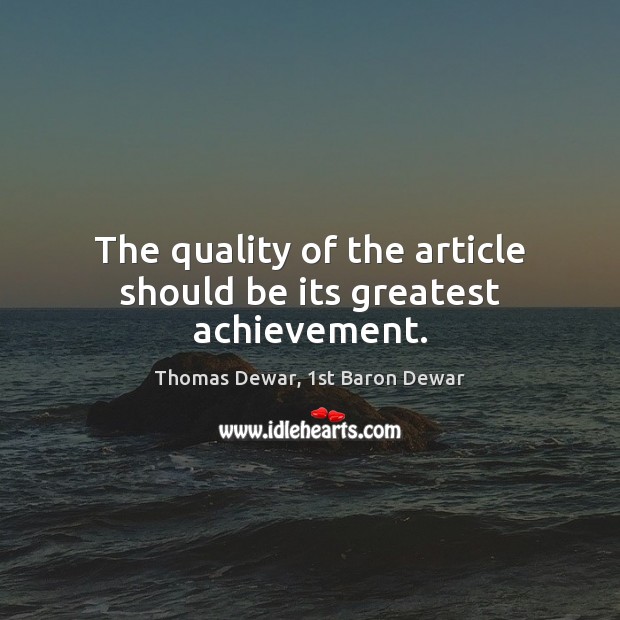 The quality of the article should be its greatest achievement. Thomas Dewar, 1st Baron Dewar Picture Quote