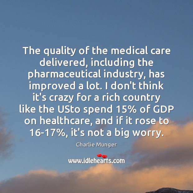 The quality of the medical care delivered, including the pharmaceutical industry, has Charlie Munger Picture Quote