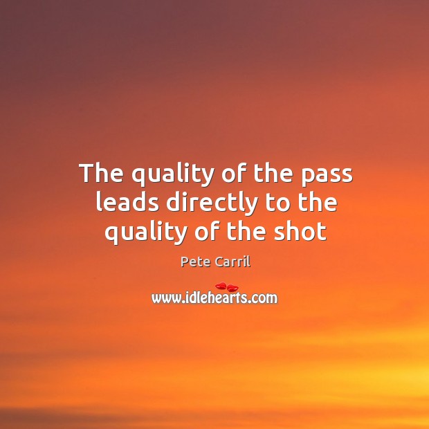 The quality of the pass leads directly to the quality of the shot Pete Carril Picture Quote