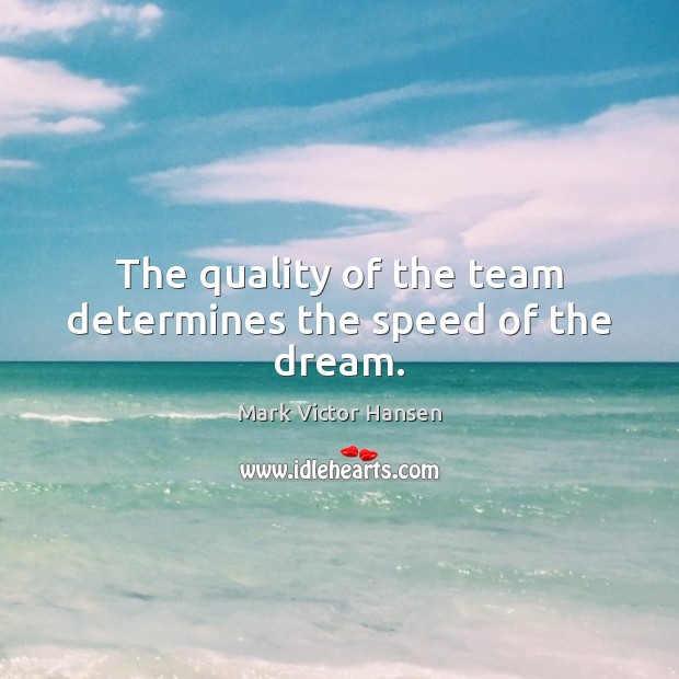 The quality of the team determines the speed of the dream. Mark Victor Hansen Picture Quote