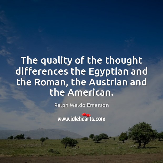 The quality of the thought differences the Egyptian and the Roman, the 