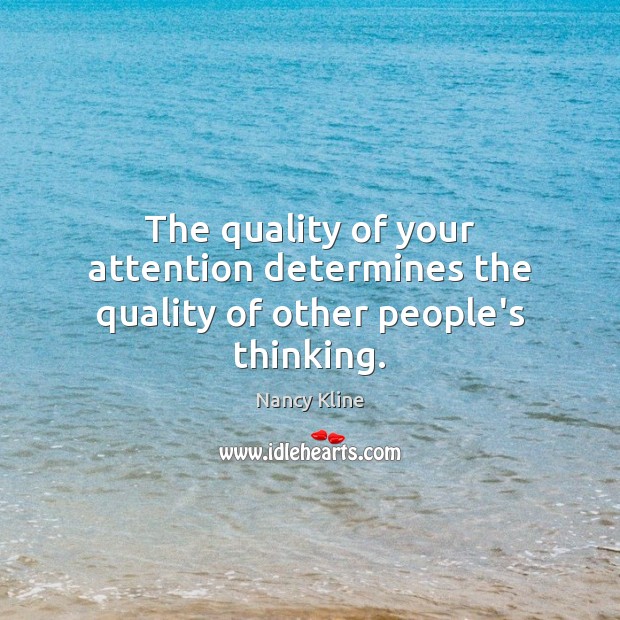 The quality of your attention determines the quality of other people’s thinking. Nancy Kline Picture Quote