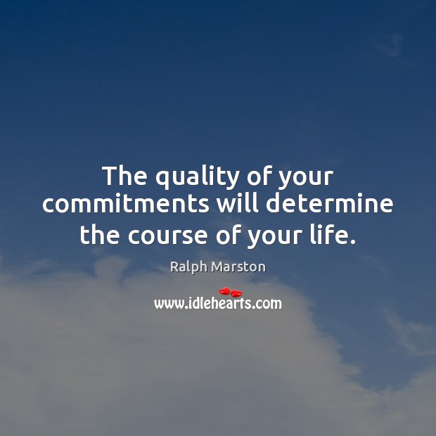 The quality of your commitments will determine the course of your life. Ralph Marston Picture Quote