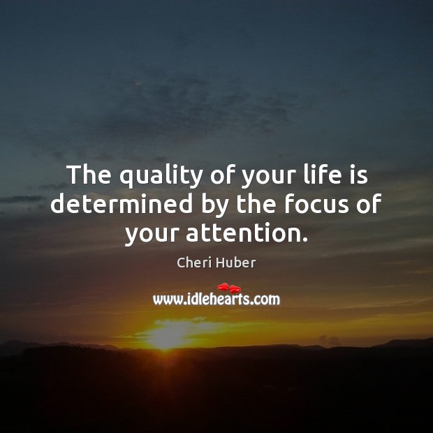 The quality of your life is determined by the focus of your attention. Cheri Huber Picture Quote