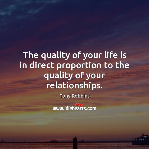The quality of your life is in direct proportion to the quality of your relationships. Tony Robbins Picture Quote