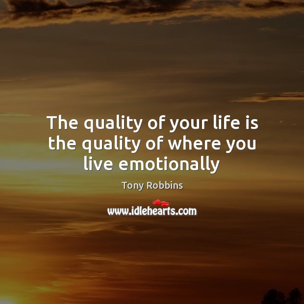 The quality of your life is the quality of where you live emotionally Tony Robbins Picture Quote