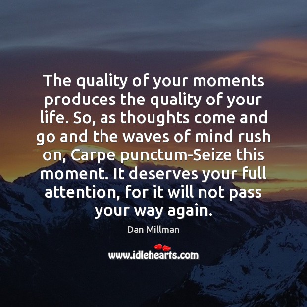 The quality of your moments produces the quality of your life. So, Dan Millman Picture Quote