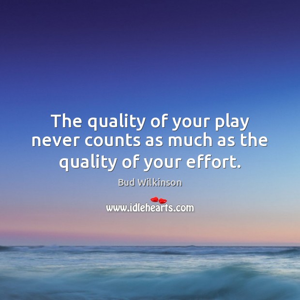 The quality of your play never counts as much as the quality of your effort. Bud Wilkinson Picture Quote