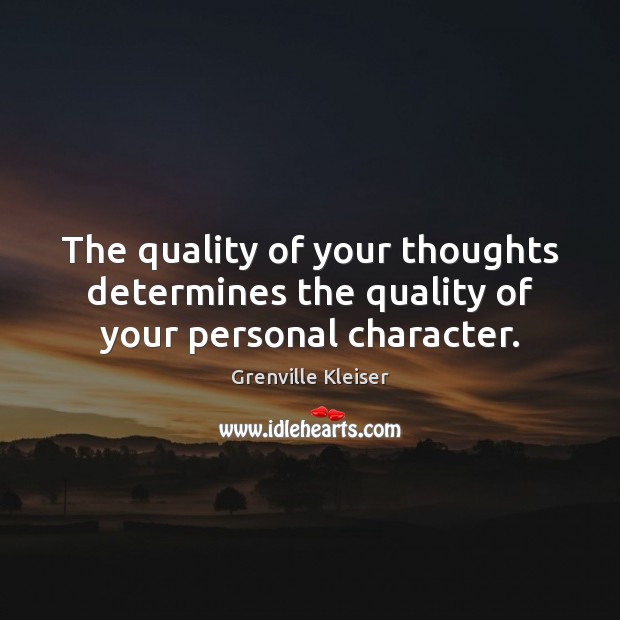 The quality of your thoughts determines the quality of your personal character. Grenville Kleiser Picture Quote