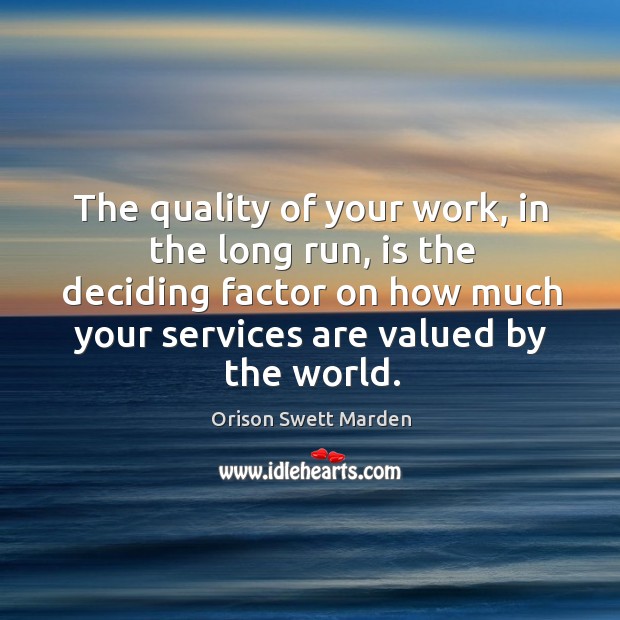The quality of your work, in the long run, is the deciding factor on how much your services are valued by the world. Orison Swett Marden Picture Quote
