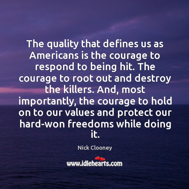 The quality that defines us as americans is the courage to respond to being hit. Nick Clooney Picture Quote