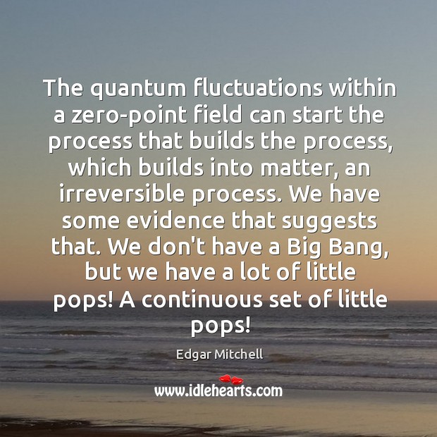 The quantum fluctuations within a zero-point field can start the process that Edgar Mitchell Picture Quote