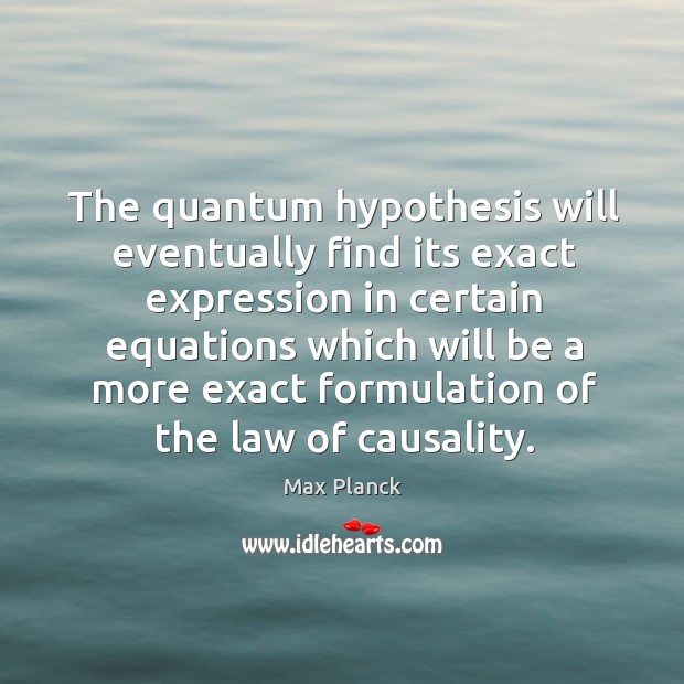 The quantum hypothesis will eventually find its exact expression in certain equations Max Planck Picture Quote