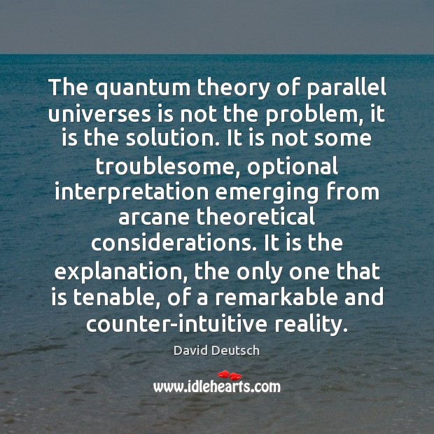 The quantum theory of parallel universes is not the problem, it is David Deutsch Picture Quote