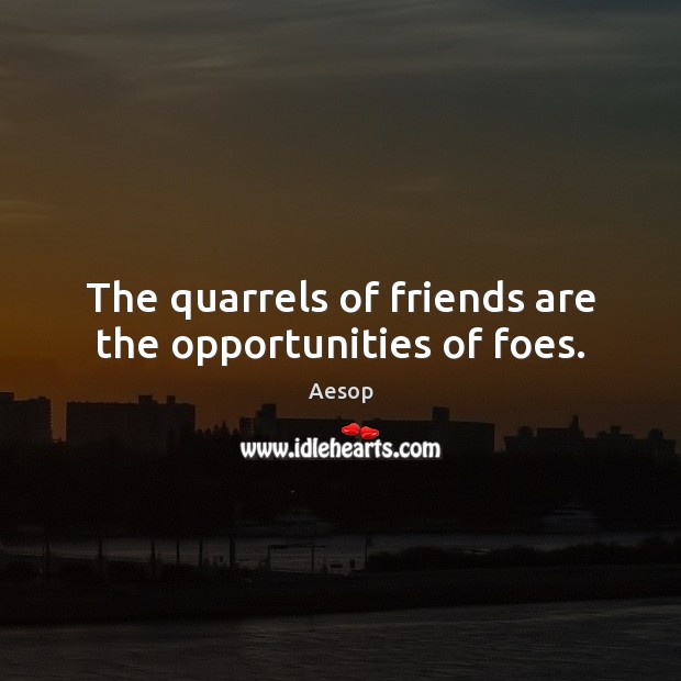 The quarrels of friends are the opportunities of foes. Aesop Picture Quote
