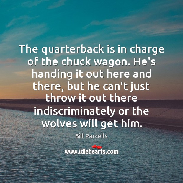 The quarterback is in charge of the chuck wagon. He’s handing it Bill Parcells Picture Quote