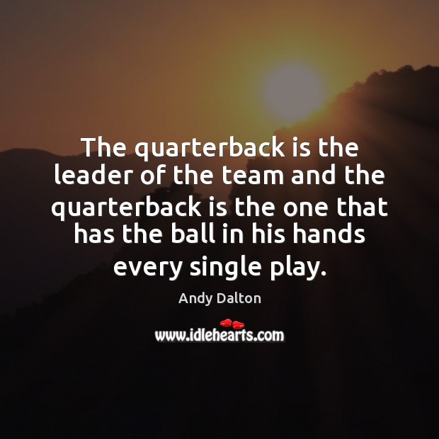 The quarterback is the leader of the team and the quarterback is Andy Dalton Picture Quote