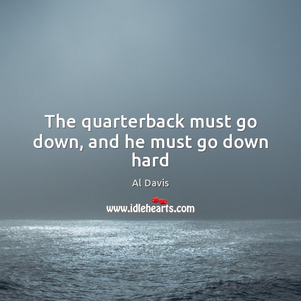 The quarterback must go down, and he must go down hard Al Davis Picture Quote